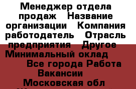 Менеджер отдела продаж › Название организации ­ Компания-работодатель › Отрасль предприятия ­ Другое › Минимальный оклад ­ 30 000 - Все города Работа » Вакансии   . Московская обл.,Железнодорожный г.